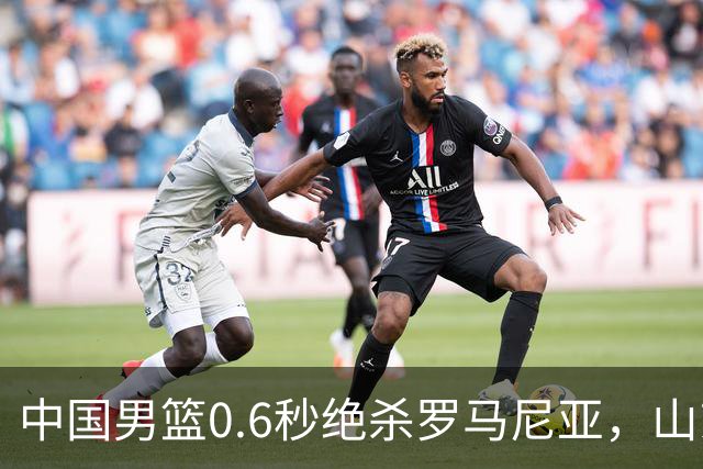 中国男篮0.6秒绝杀罗马尼亚，山东小将再立新功，新赛季必进一队