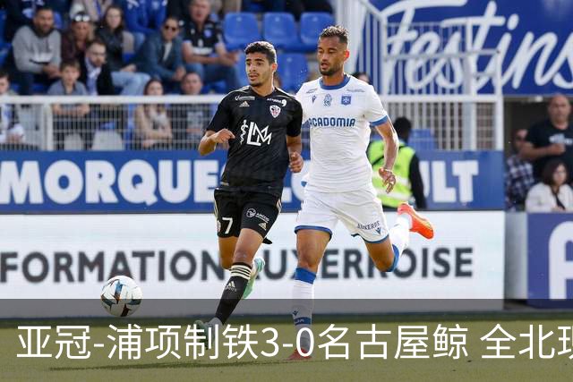 亚冠-浦项制铁3-0名古屋鲸 全北现代2-3蔚山现代