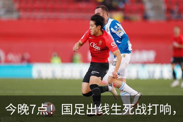 今晚7点！国足出线生死战打响，赢球冲击四强！