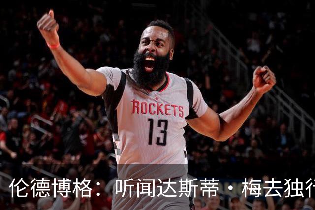 伦德博格：听闻达斯蒂·梅去独行侠我差点跪了 很高兴他选莫雷兹