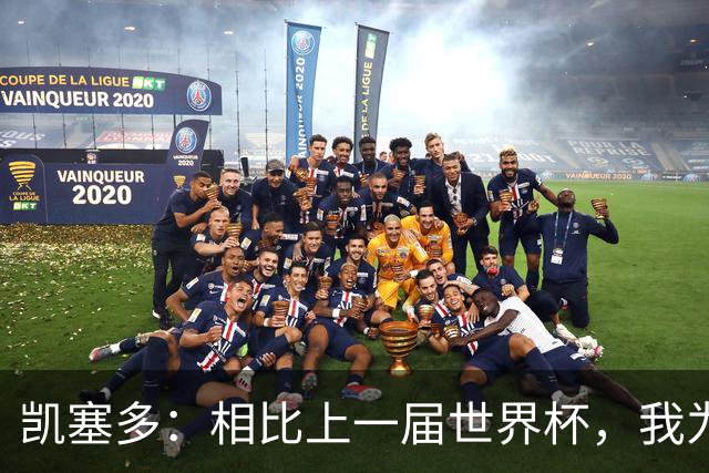 凯塞多：相比上一届世界杯，我为这一届做了更充分的准备