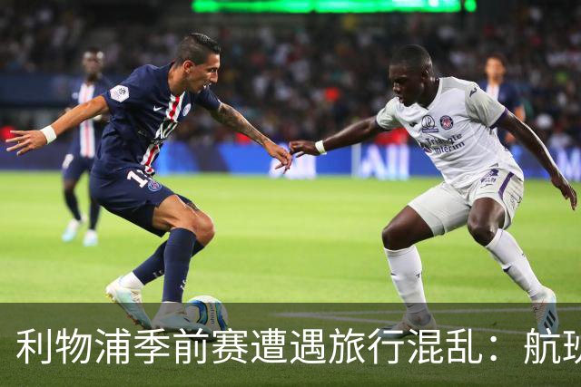 利物浦季前赛遭遇旅行混乱：航班取消，赛前几小时才落地纽约