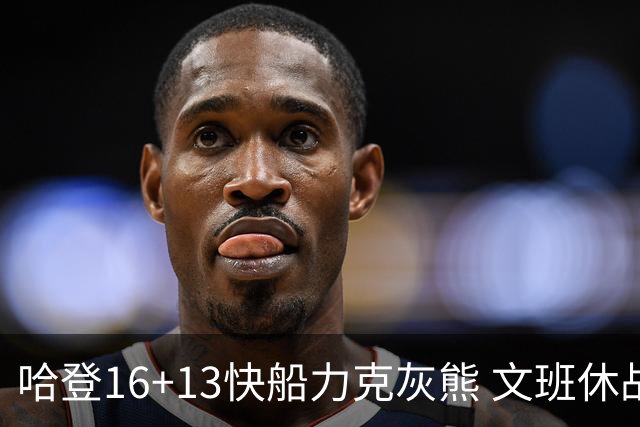 哈登16+13快船力克灰熊 文班休战马刺负开拓者