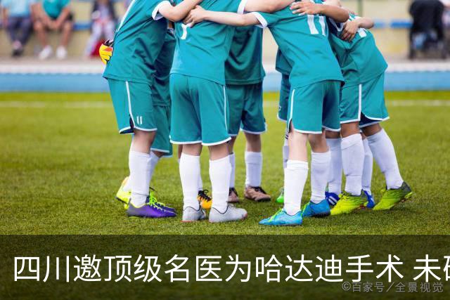 四川邀顶级名医为哈达迪手术 未确定是否退役