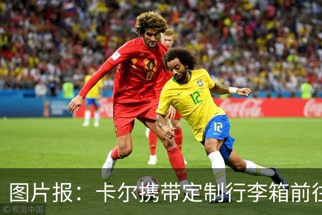 图片报：卡尔携带定制行李箱前往德国队报到，可连接PS5打游戏