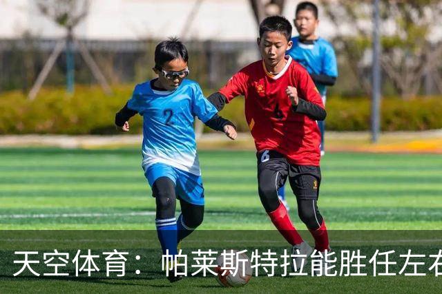 天空体育：帕莱斯特拉能胜任左右两翼，左右脚都能传中，盘带出色