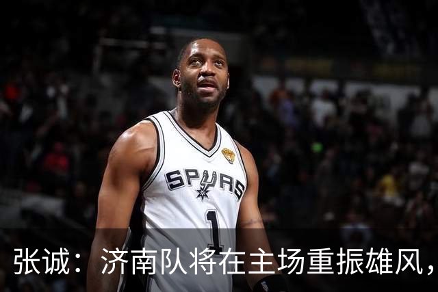 张诚：济南队将在主场重振雄风，争取完美反弹！