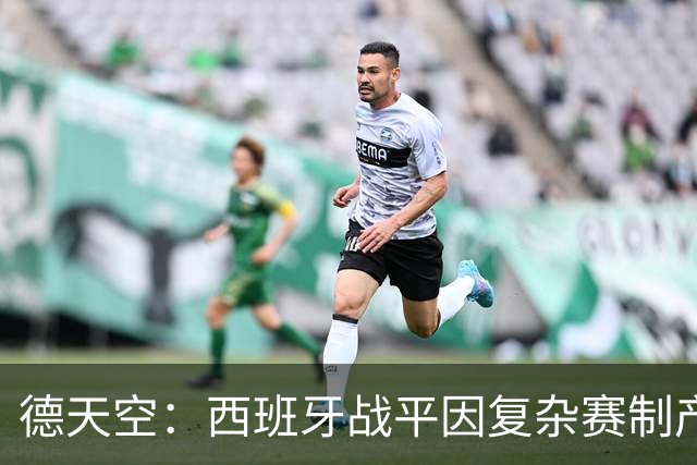 德天空：西班牙战平因复杂赛制产生连锁反应，德国下轮赢球即出线