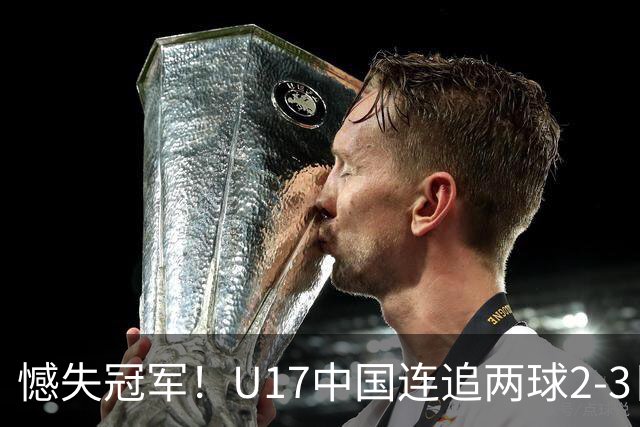 憾失冠军！U17中国连追两球2-3日本 万项破门赵松源替补造点+点射