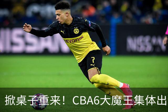 掀桌子重来！CBA6大魔王集体出走！广东王火速上位，王牌锋线回归