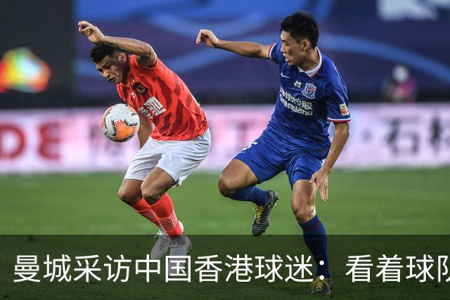 曼城采访中国香港球迷：看着球队倾尽全力，真能让我的心情好起来