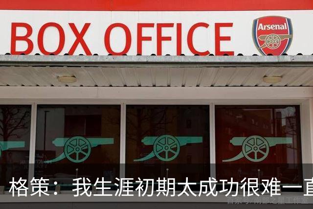 格策：我生涯初期太成功很难一直保持，曾有机会去红军与渣叔重聚