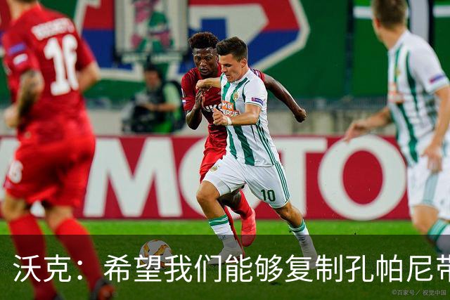 沃克：希望我们能够复制孔帕尼带队升级时的表现