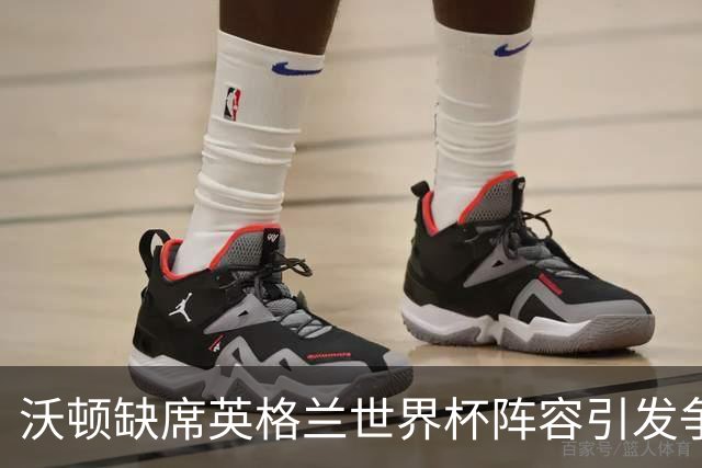 沃顿缺席英格兰世界杯阵容引发争议，霍德尔力挺表现出色的中场