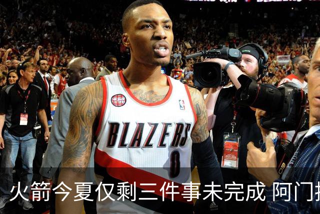 火箭今夏仅剩三件事未完成 阿门提前续约前景成谜？