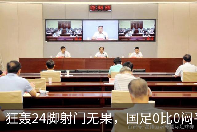 狂轰24脚射门无果，国足0比0闷平泰国队，武磊国家队百场纪念之夜错失良机