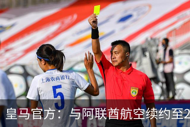皇马官方：与阿联酋航空续约至2031年，创西甲最长久球衣赞助