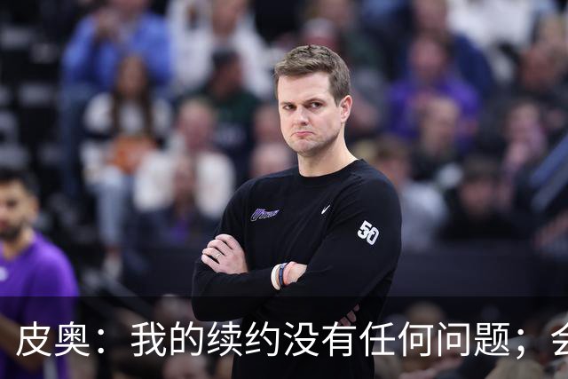 皮奥：我的续约没有任何问题；会认真对待在珀斯的米兰德比