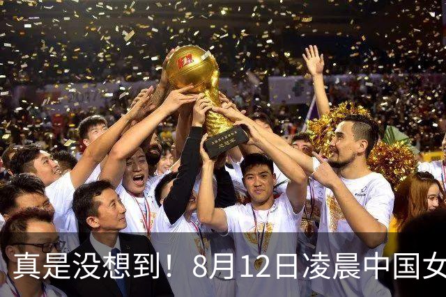 真是没想到！8月12日凌晨中国女篮传来3大主力，李梦、韩旭、张子宇最新消息！宫鲁鸣压力大