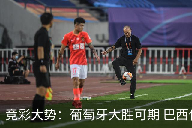 竞彩大势：葡萄牙大胜可期 巴西信心不足
