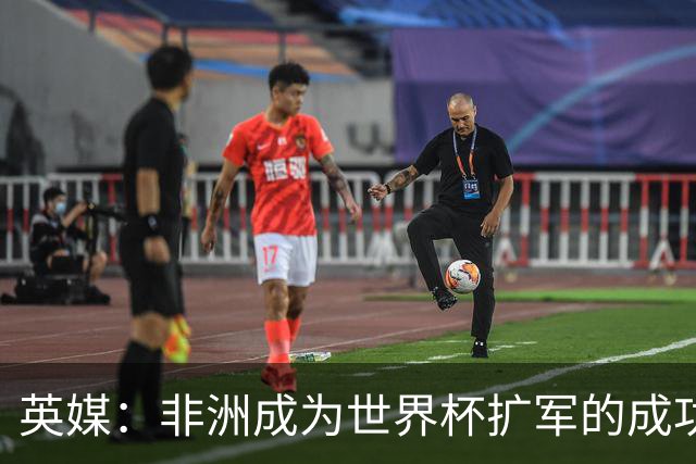 英媒：非洲成为世界杯扩军的成功典范 而亚洲足球需要反思