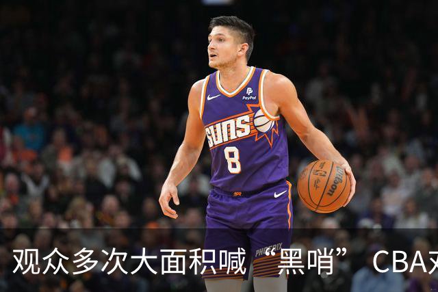观众多次大面积喊“黑哨” CBA对上海赛区、上海久事俱乐部处罚