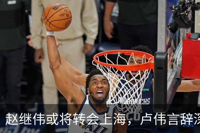 赵继伟或将转会上海，卢伟言辞深意，最佳归宿或为北京男篮