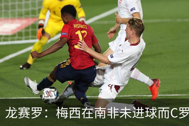 龙赛罗：梅西在南非未进球而C罗6届世界杯进球，应更珍惜后者表现