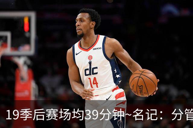 19季后赛场均39分钟~名记：分管球员健康的副总有助于猛龙追小卡