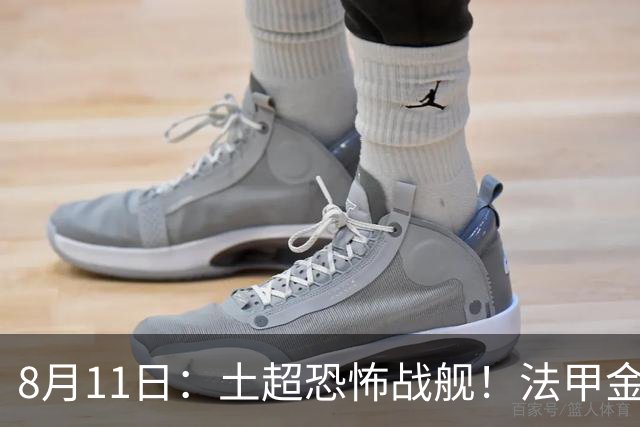 8月11日：土超恐怖战舰！法甲金靴西甲银靴加盟，魔兽即将来投阵容星光熠熠