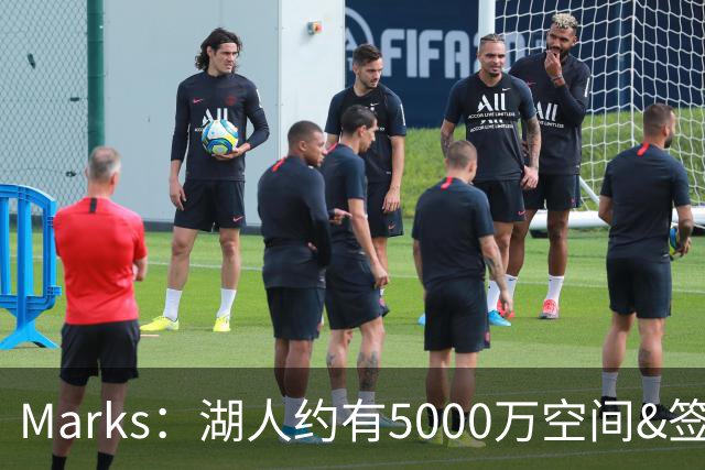 Marks：湖人约有5000万空间&签老詹再追中锋很难 除非帽上操作