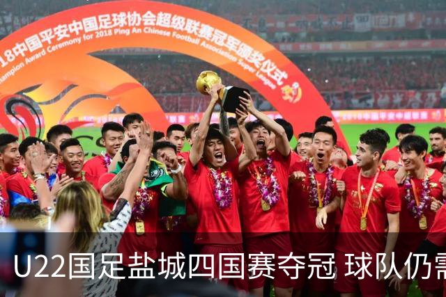 U22国足盐城四国赛夺冠 球队仍需进一步磨合